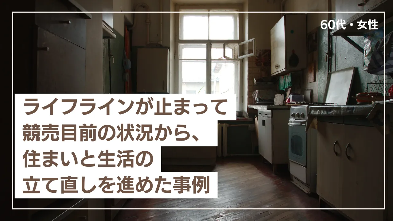 競売通知が届き、住まいも生活も限界だった状況から再出発につながった事例